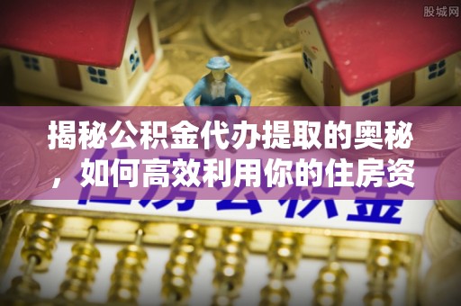 红旗揭秘公积金代办提取的奥秘，如何高效利用你的住房资金