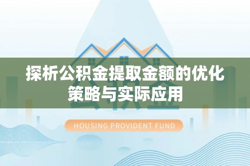 红旗探析公积金提取金额的优化策略与实际应用
