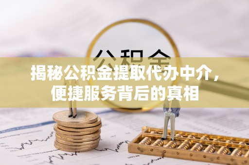 红旗揭秘公积金提取代办中介，便捷服务背后的真相