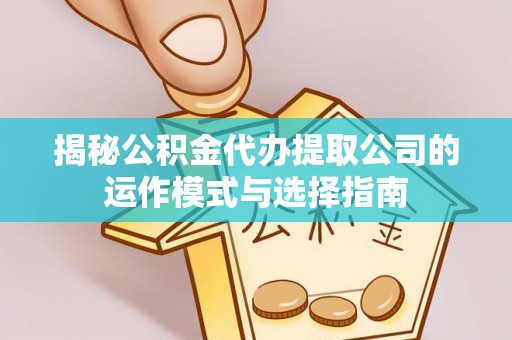 红旗揭秘公积金代办提取公司的运作模式与选择指南