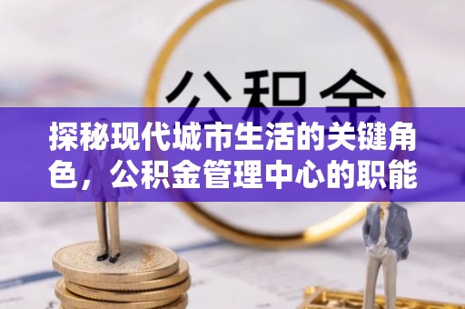 红旗探秘现代城市生活的关键角色，公积金管理中心的职能与影响
