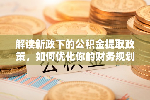 红旗解读新政下的公积金提取政策，如何优化你的财务规划