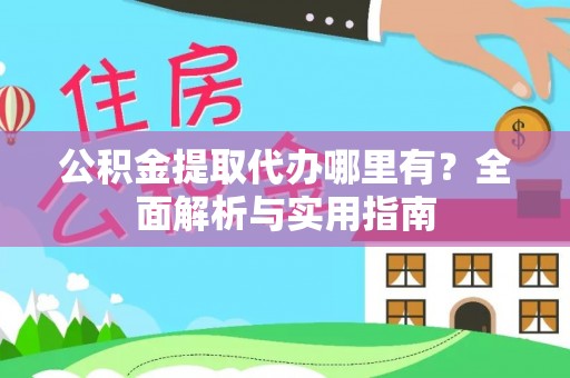 红旗公积金提取代办哪里有？全面解析与实用指南