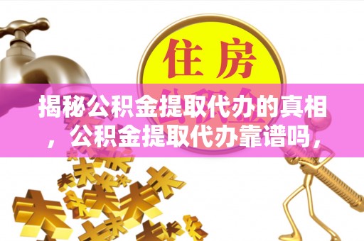 红旗揭秘公积金提取代办的真相，公积金提取代办靠谱吗，如何选择专业服务？