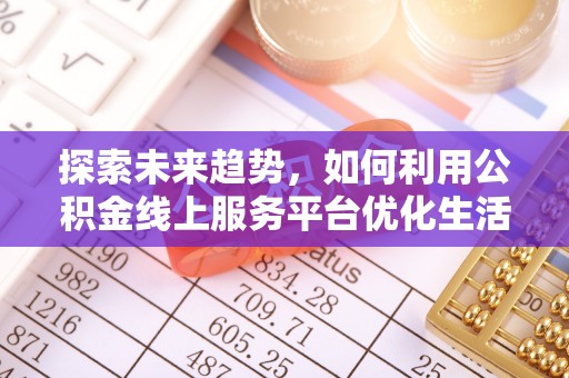 红旗探索未来趋势，如何利用公积金线上服务平台优化生活
