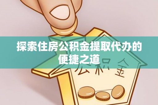 红旗探索住房公积金提取代办的便捷之道