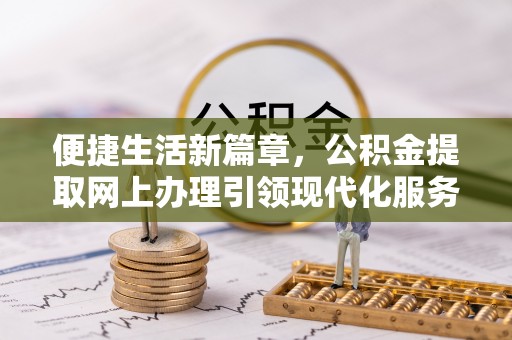 红旗便捷生活新篇章，公积金提取网上办理引领现代化服务