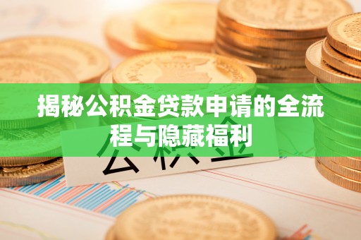 红旗揭秘公积金贷款申请的全流程与隐藏福利