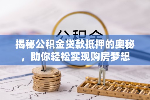 红旗揭秘公积金贷款抵押的奥秘，助你轻松实现购房梦想