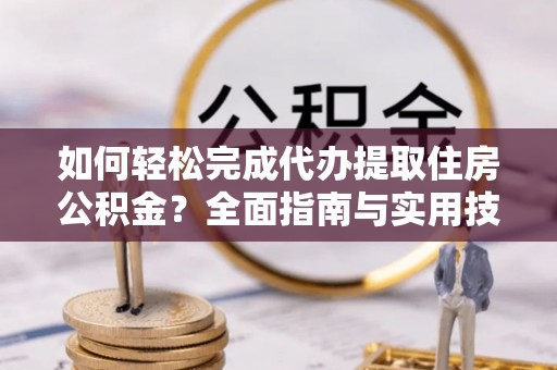红旗如何轻松完成代办提取住房公积金？全面指南与实用技巧