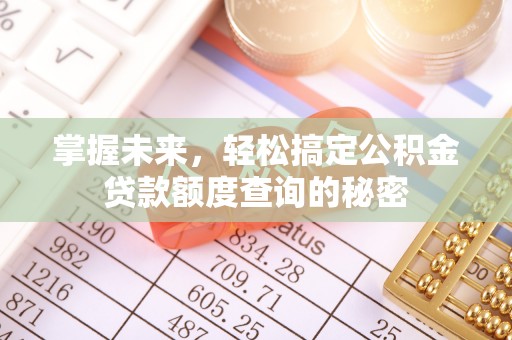 红旗掌握未来，轻松搞定公积金贷款额度查询的秘密