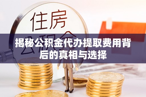红旗揭秘公积金代办提取费用背后的真相与选择