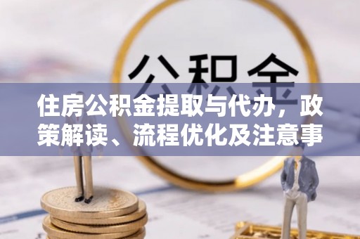 红旗住房公积金提取与代办，政策解读、流程优化及注意事项