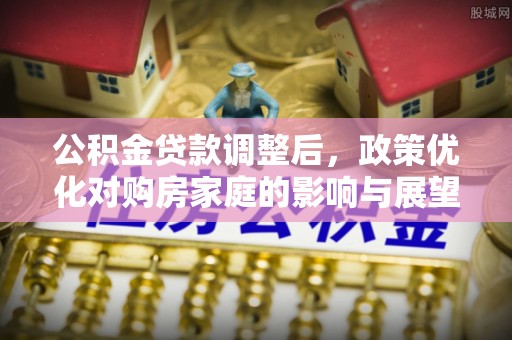 红旗公积金贷款调整后，政策优化对购房家庭的影响与展望