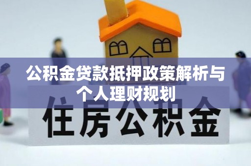 红旗公积金贷款抵押政策解析与个人理财规划