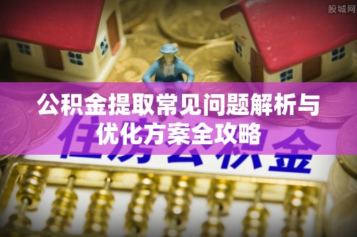 红旗公积金提取常见问题解析与优化方案全攻略