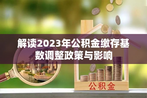 红旗解读2023年公积金缴存基数调整政策与影响