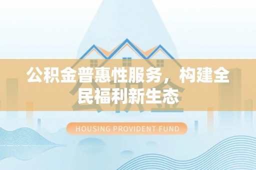 红旗公积金普惠性服务，构建全民福利新生态
