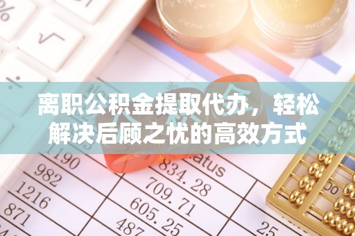 红旗离职公积金提取代办，轻松解决后顾之忧的高效方式