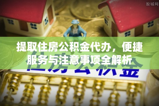 红旗提取住房公积金代办，便捷服务与注意事项全解析