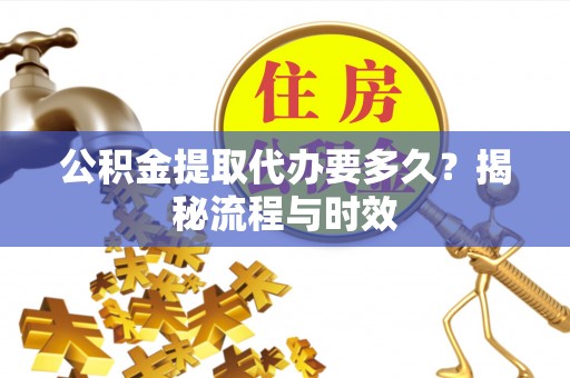 红旗公积金提取代办要多久？揭秘流程与时效