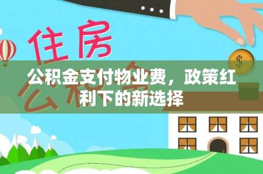 红旗公积金支付物业费，政策红利下的新选择