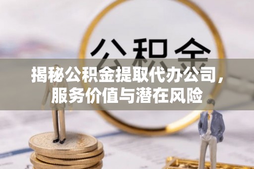 红旗揭秘公积金提取代办公司，服务价值与潜在风险