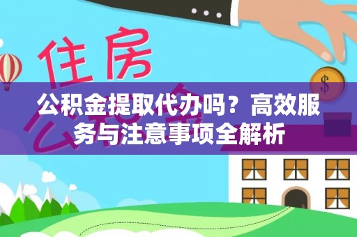红旗公积金提取代办吗？高效服务与注意事项全解析