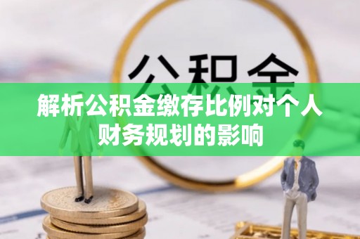 红旗解析公积金缴存比例对个人财务规划的影响