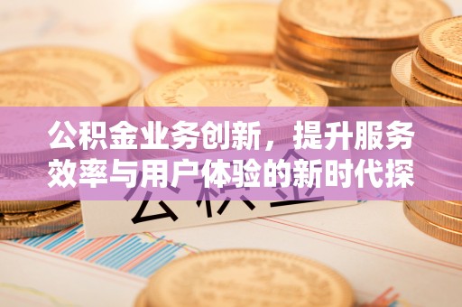 红旗公积金业务创新，提升服务效率与用户体验的新时代探索