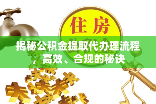 红旗揭秘公积金提取代办理流程，高效、合规的秘诀