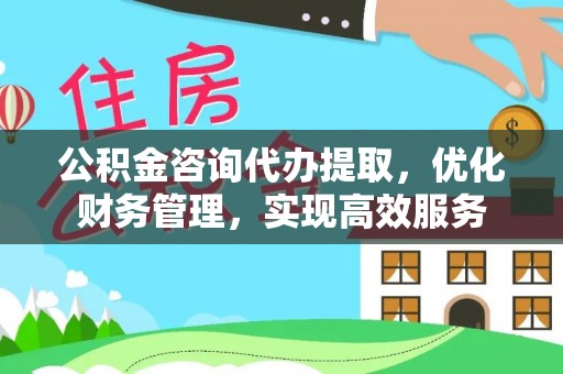 红旗公积金咨询代办提取，优化财务管理，实现高效服务