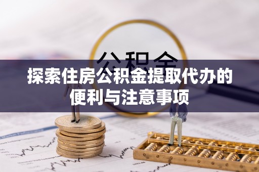 红旗探索住房公积金提取代办的便利与注意事项