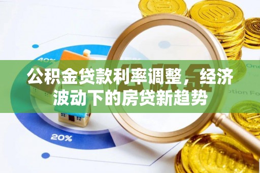 红旗公积金贷款利率调整，经济波动下的房贷新趋势