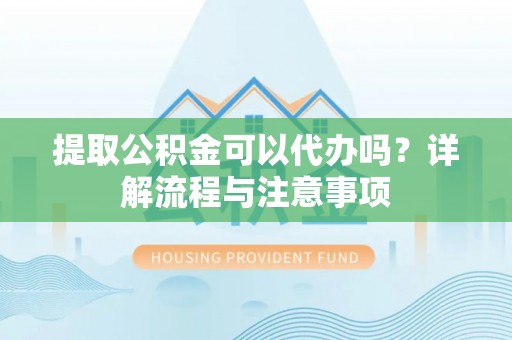 红旗提取公积金可以代办吗？详解流程与注意事项