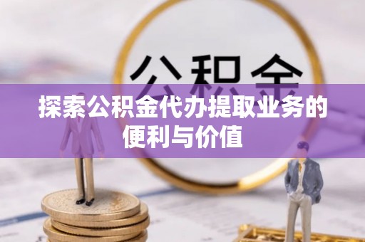 红旗探索公积金代办提取业务的便利与价值