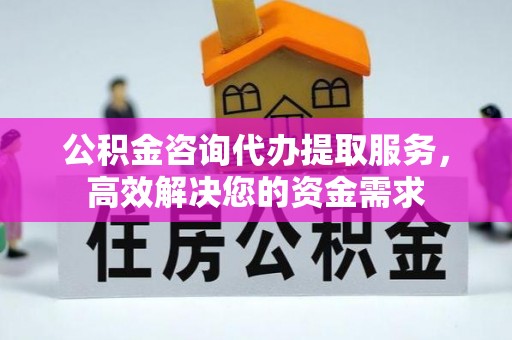红旗公积金咨询代办提取服务，高效解决您的资金需求