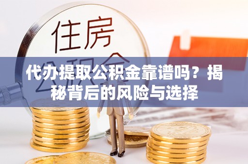 红旗代办提取公积金靠谱吗？揭秘背后的风险与选择