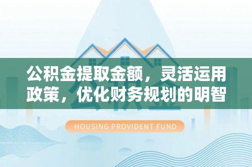 红旗公积金提取金额，灵活运用政策，优化财务规划的明智选择