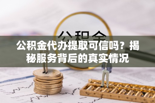 红旗公积金代办提取可信吗？揭秘服务背后的真实情况