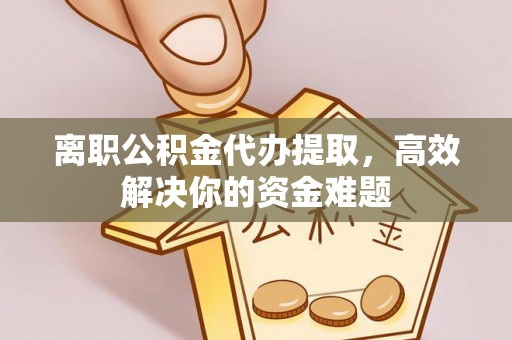 红旗离职公积金代办提取，高效解决你的资金难题