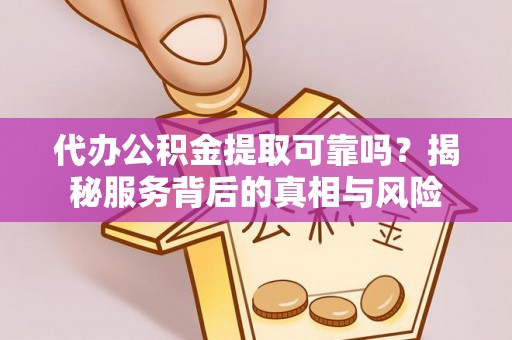 红旗代办公积金提取可靠吗？揭秘服务背后的真相与风险