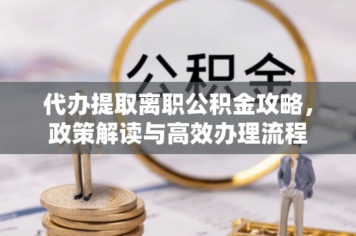 红旗代办提取离职公积金攻略，政策解读与高效办理流程
