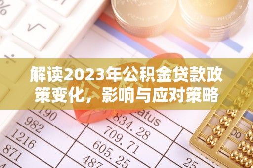 红旗解读2023年公积金贷款政策变化，影响与应对策略