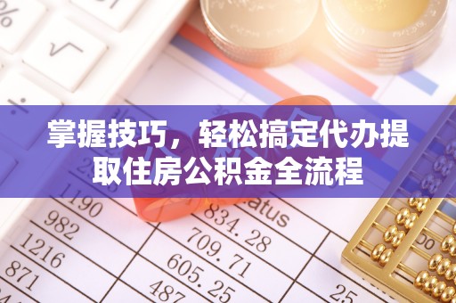 红旗掌握技巧，轻松搞定代办提取住房公积金全流程