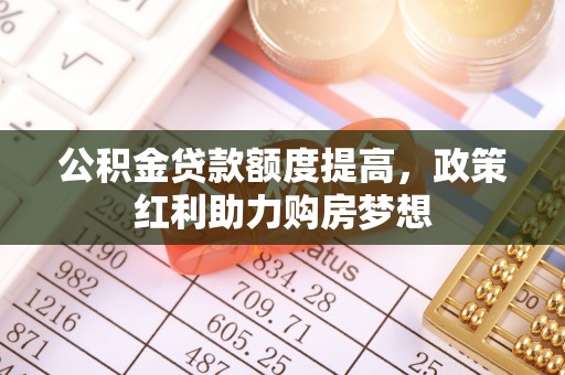 红旗公积金贷款额度提高，政策红利助力购房梦想
