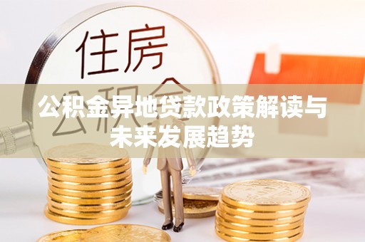 红旗公积金异地贷款政策解读与未来发展趋势