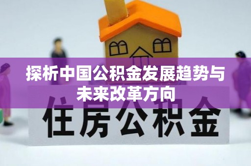 红旗探析中国公积金发展趋势与未来改革方向