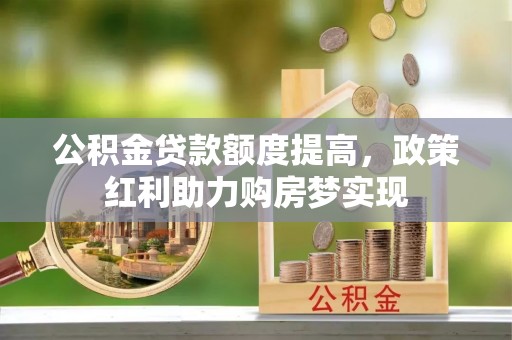 红旗公积金贷款额度提高，政策红利助力购房梦实现