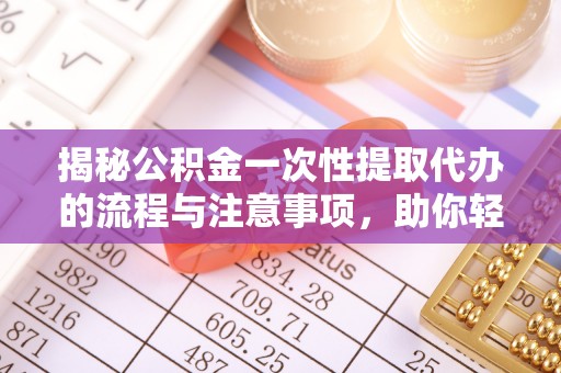 红旗揭秘公积金一次性提取代办的流程与注意事项，助你轻松搞定财务规划